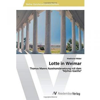 Lotte in Weimar: Thomas Manns Auseinandersetzung mit dem Mythos Goethe