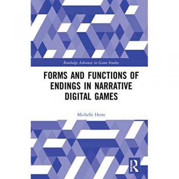 Forms and Functions of Endings in Narrative Digital Games (Routledge Advances in Game Studies)