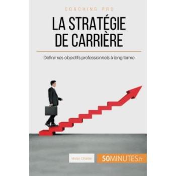 La stratégie de carrière: Définir ses objectifs professionnels à long terme (Coaching pro, Band 51)