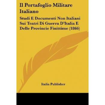 Il Portafoglio Militare Italiano: Studi E Documenti Non Italiani Sui Teatri Di Guerra D'Italia E Delle Provincie Finittime (1866)