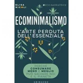 Ecominimalismo. L'arte perduta dell'essenziale. Perché consumare meno e meglio può salvare noi e il pianeta