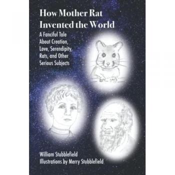 How Mother Rat Invented The World: A Fanciful Tale About Creation, Love, Serendipity, Rats, and Other Serious Subjects