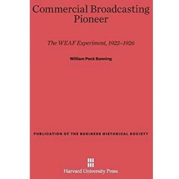 Commercial Broadcasting Pioneer: The WEAF Experiment, 1922-1926 (Publication of the Business Historical Society)