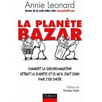 Annie Leonard La Planète Bazar : Comment La Surconsommation Détruit La Planète Et Ce Qu'Il Faut Faire Pour S'En Sortir