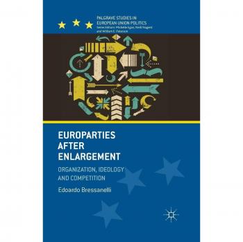 Europarties After Enlargement: Organization, Ideology and Competition (Palgrave Studies in European Union Politics)