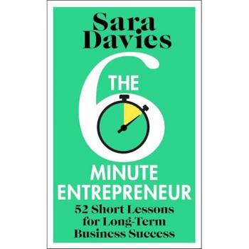 The Six-Minute Entrepreneur : 52 Short Lessons for Long-Term Business Success