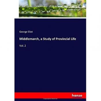 Middlemarch, a Study of Provincial Life: Vol. 2