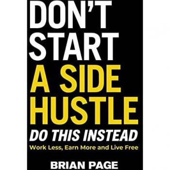 Don't Start a Side Hustle! : Work Less, Earn More, and Live Free, by Brian Page