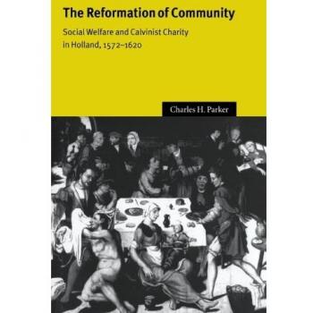 The Reformation of Community: Social Welfare and Calvinist Charity in Holland, 1572-1620 (Cambridge Studies in Early Modern History)