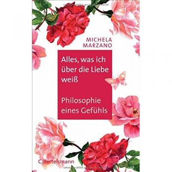 Alles, was ich über die Liebe weiß: Philosophie eines Gefühls