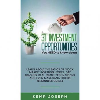 31 Investment Opportunities You NEED to know about: Learn about the basics of stock market investing, forex, day trading, Real Estate, penny stocks and even marijuana stocks (Beginners Guide)