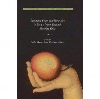 Literature, Belief and Knowledge in Early Modern England: Knowing Faith (Crossroads of Knowledge in Early Modern Literature, Band 1)