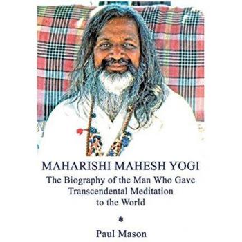 Maharishi Mahesh Yogi: The Biography of the Man Who Gave Transcendental Meditation to the World