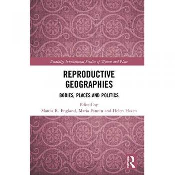 Reproductive Geographies: Bodies, Places and Politics (Routledge International Studies of Women and Place)