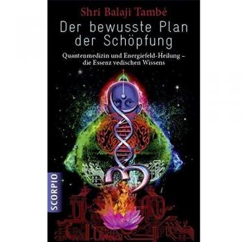 Der bewusste Plan der Schöpfung: Quantenmedizin und Energiefeld- Heilung - die Essenz vedischen Wissens