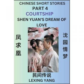 Yang, Lexing: Chinese Folktales (Part 4)- Courtship & Shen Yuan's Dream of Love, Famous Ancient Short Stories, Simplified Characters, Pinyin, Easy Lessons for Beginners, Self-learn Language & Culture
