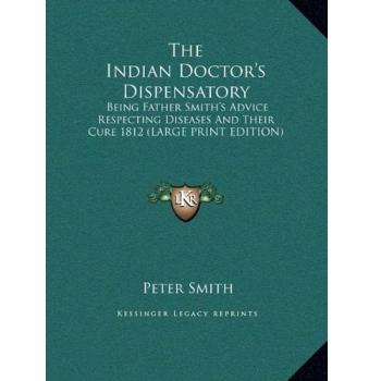 The Indian Doctor's Dispensatory: Being Father Smith's Advice Respecting Diseases And Their Cure 1812 (LARGE PRINT EDITION)
