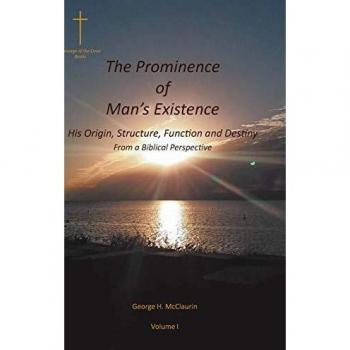 The Prominence of Man's Existence: His Origin, Structure, Function and Destiny From a Biblical Perspective (Volume I)