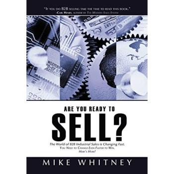 Are You Ready to Sell?: B2B industrial buyers operate in a world of fast changing needs. You must change even faster to win orders. Here's how!