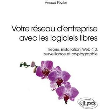 Votre réseau d’entreprise avec les logiciels libres - Théorie, installation, Web 4.0, surveillance et cryptographie