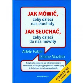 Jak mówić, żeby dzieci nas słuchały. Jak słuchać, żeby dzieci do nas mówiły - Adele Faber, Elaine Mazlish