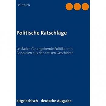 Politische Ratschläge: Leitfaden für angehende Politiker mit Beispielen aus der antiken Geschichte