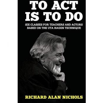 To Act Is to Do: Six Classes for Teachers and Actors Based on the Uta Hagen Technique