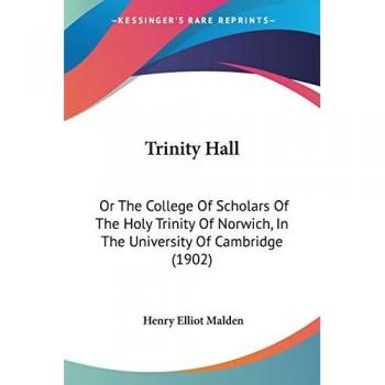 Trinity Hall: Or the College of Scholars of the Holy Trinity of Norwich, in the University of Cambridge (1902)