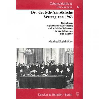 Der deutsch-französische Vertrag von 1963. Entstehung, diplomatische Anwendung und politische Bedeutung in den Jahren von 1958 bis 1969.