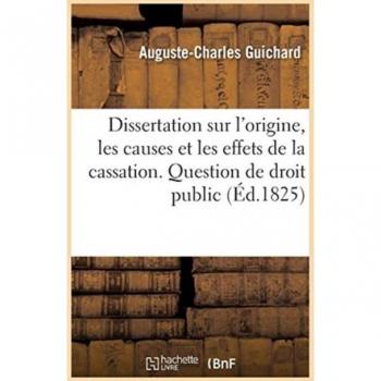 Dissertation sur l'origine, les causes et les effets de la cassation. Question de droit public