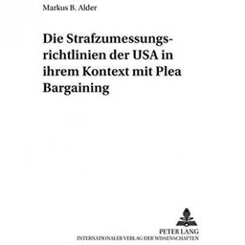 Die Strafzumessungsrichtlinien der USA in ihrem Kontext mit Plea Bargaining