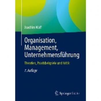 Organisation, Management, Unternehmensführung: Theorien, Praxisbeispiele und Kritik
