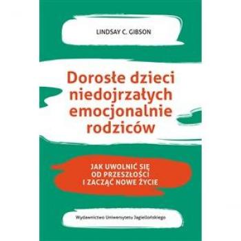Dorosłe dzieci niedojrzałych emocjonalnie rodziców Jak uwolnić się od przeszłości i zacząć nowe życie