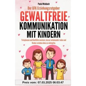 Der GFK Erziehungsratgeber - Gewaltfreie Kommunikation mit Kindern: Trotzphasen und Konflikte meistern, besser miteinander reden und Kinder erziehen ohne zu schimpfen.