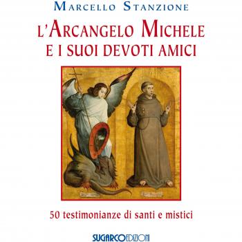 L' arcangelo Michele e i suoi devoti amici. 50 testimonianze di santi e mistici