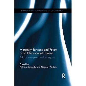 Maternity Services and Policy in an International Context: Risk, Citizenship and Welfare Regimes (Routledge Advances in Health and Social Policy)
