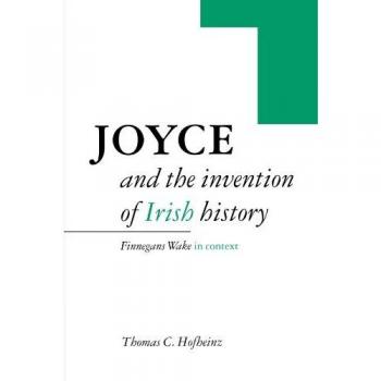 Joyce and the invention of irish history. Finnegans wake in context - Thomas C. Hofheinz