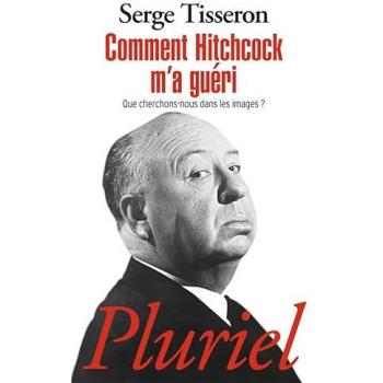 Comment Hitchcock M'a Gueri: Que Cherchons-Nous Dans Les Images?