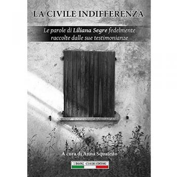 La civile indifferenza. Le parole di Liliana Segre fedelmente raccolte dalle sue testimonianze