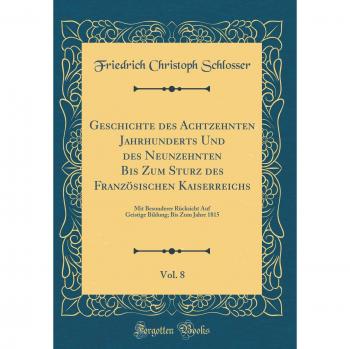 Geschichte des Achtzehnten Jahrhunderts Und des Neunzehnten Bis Zum Sturz des Französischen Kaiserreichs, Vol. 8: Mit Besonderer Rücksicht Auf Geistige Bildung; Bis Zum Jahre 1815