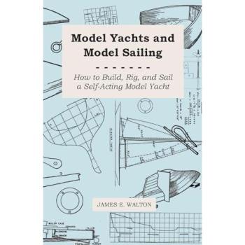 Model Yachts and Model Sailing - How to Build Rig and Sail a Self-Acting Model Yacht