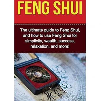 Feng Shui: The ultimate guide to Feng Shui, and how to use Feng Shui for simplicity, wealth, success, relaxation, and more!