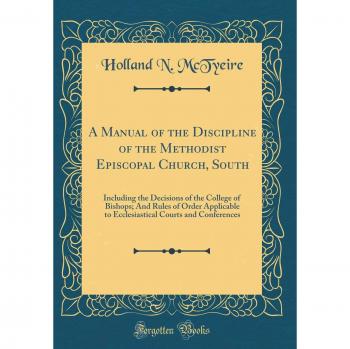 A Manual of the Discipline of the Methodist Episcopal Church, South: Including the Decisions of the College of Bishops; And Rules of Order Applicable ... Courts and Conferences