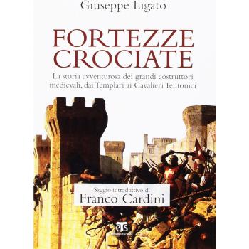 Fortezze crociate. La storia avventurosa dei grandi costruttori medievali, dai templari ai cavalieri teutonici