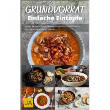 Kochen mit dem Grundvorrat: Einfache Eintöpfe: Einfache und leckere Rezepte für Eintöpfe aus dem Grundvorrat
