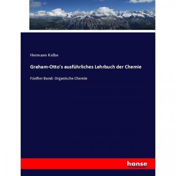 Graham-Otto's ausführliches Lehrbuch der Chemie: Fünfter Band: Organische Chemie