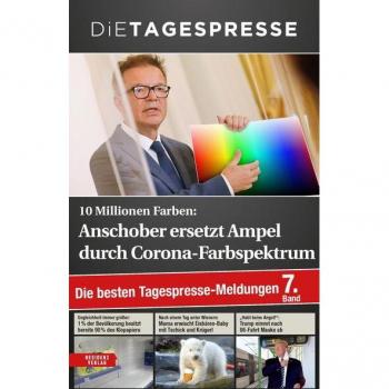 Die Tagespresse 10 Millionen Farben: Anschober Ersetzt Ampel Durch Corona-Farbspektrum. Die Besten Tagespresse-Meldungen, Band 7: Die Besten Tagespresse-Meldungen. 7. Band