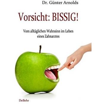 Vorsicht: BISSIG! Vom alltäglichen Wahnsinn im Leben eines Zahnarztes