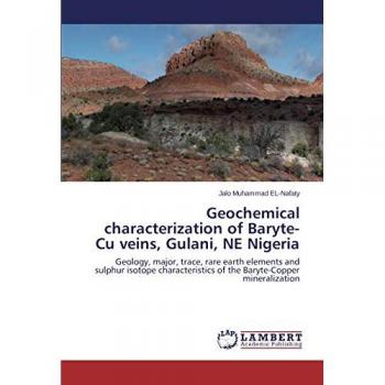 Geochemical characterization of Baryte-Cu veins, Gulani, NE Nigeria: Geology, major, trace, rare earth elements and sulphur isotope characteristics of the Baryte-Copper mineralization