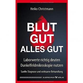 Blut gut - alles gut: Laborwerte richtig deuten - Dunkelfeldmikroskopie nutzen. Sanfte Diagnose und wirksame Behandlung